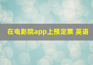 在电影院app上预定票 英语